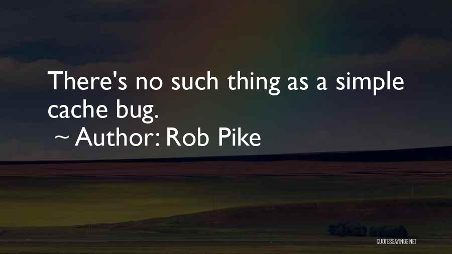 Rob Pike Quotes: There's No Such Thing As A Simple Cache Bug.