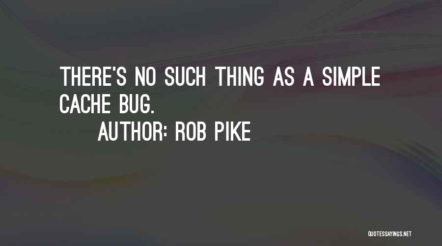 Rob Pike Quotes: There's No Such Thing As A Simple Cache Bug.