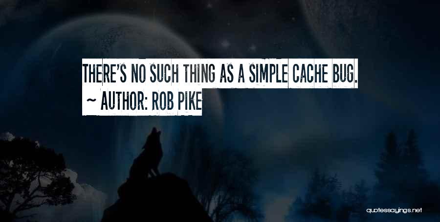 Rob Pike Quotes: There's No Such Thing As A Simple Cache Bug.