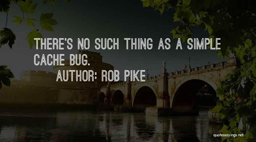 Rob Pike Quotes: There's No Such Thing As A Simple Cache Bug.