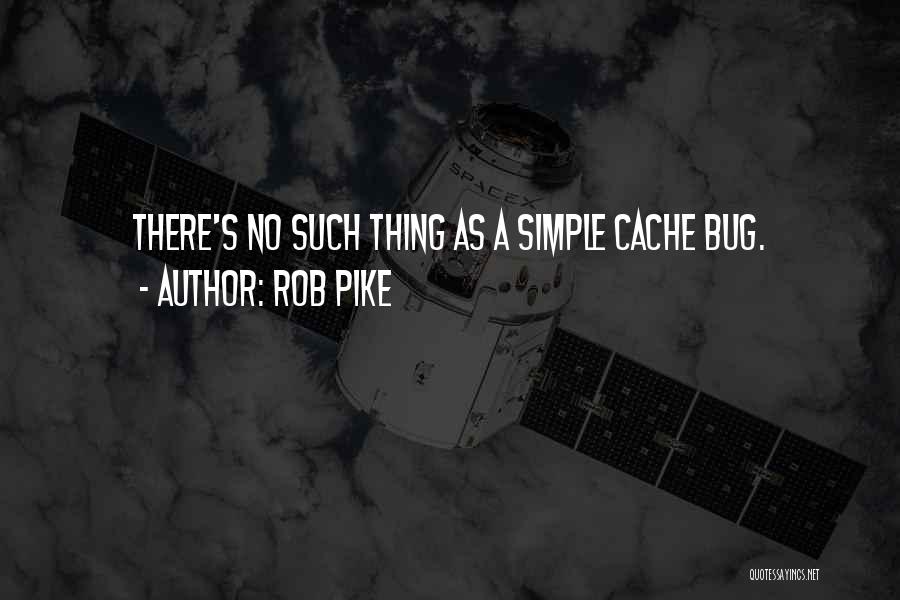 Rob Pike Quotes: There's No Such Thing As A Simple Cache Bug.