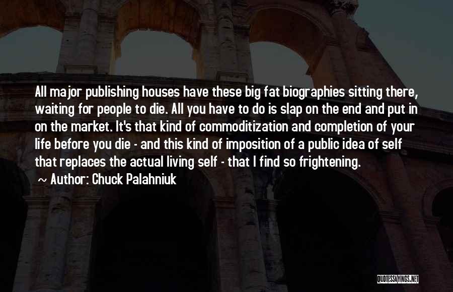 Chuck Palahniuk Quotes: All Major Publishing Houses Have These Big Fat Biographies Sitting There, Waiting For People To Die. All You Have To