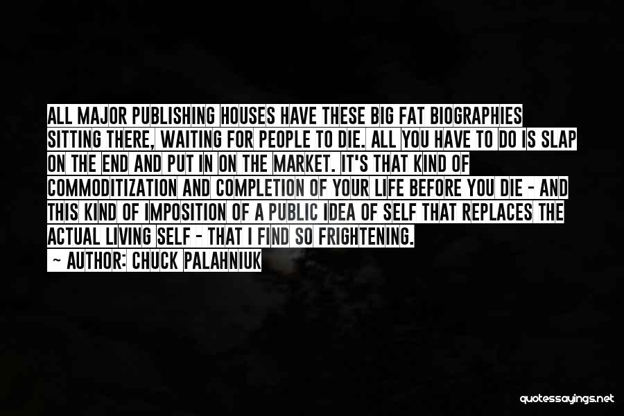 Chuck Palahniuk Quotes: All Major Publishing Houses Have These Big Fat Biographies Sitting There, Waiting For People To Die. All You Have To