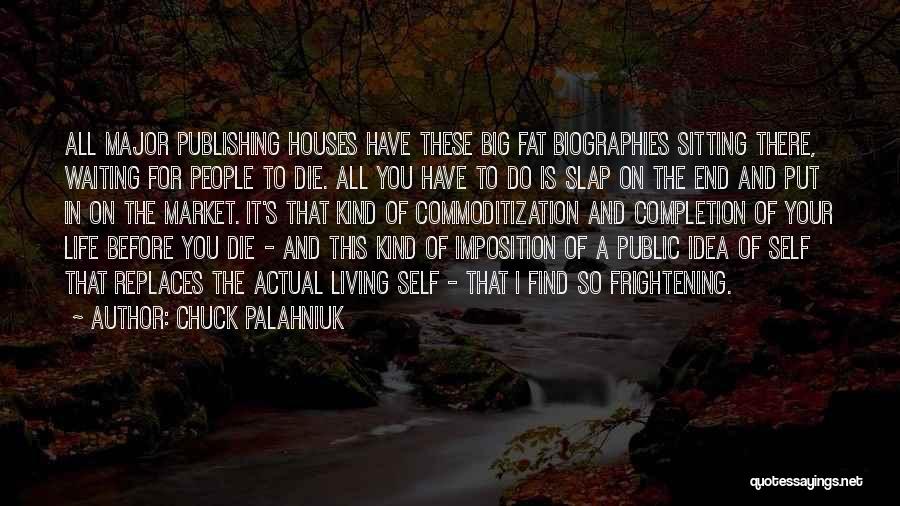 Chuck Palahniuk Quotes: All Major Publishing Houses Have These Big Fat Biographies Sitting There, Waiting For People To Die. All You Have To