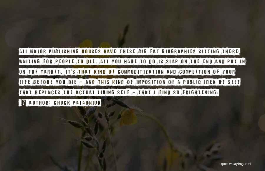 Chuck Palahniuk Quotes: All Major Publishing Houses Have These Big Fat Biographies Sitting There, Waiting For People To Die. All You Have To