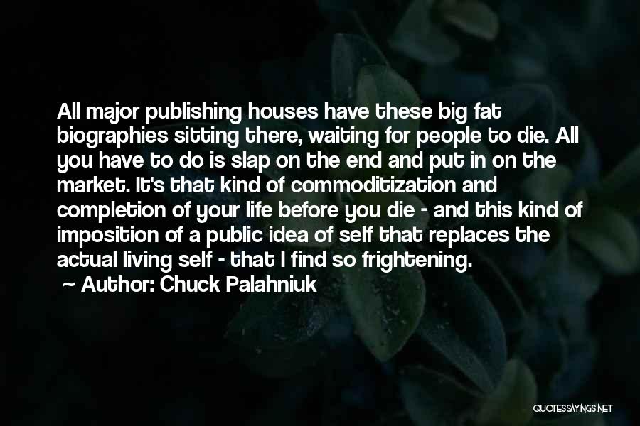 Chuck Palahniuk Quotes: All Major Publishing Houses Have These Big Fat Biographies Sitting There, Waiting For People To Die. All You Have To