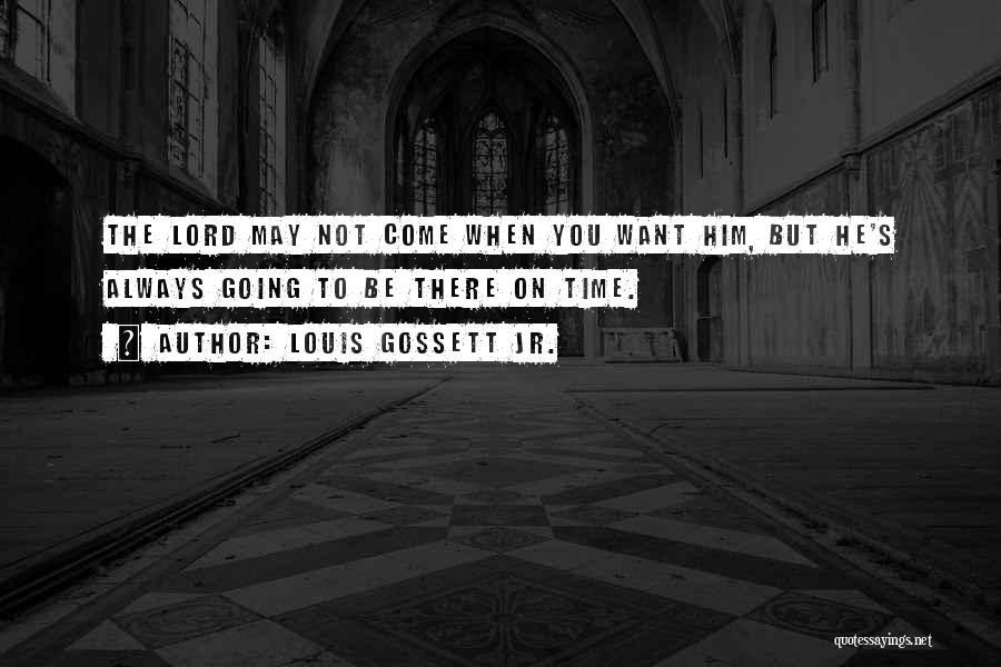 Louis Gossett Jr. Quotes: The Lord May Not Come When You Want Him, But He's Always Going To Be There On Time.