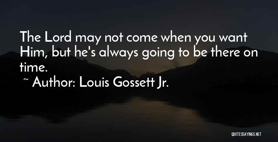 Louis Gossett Jr. Quotes: The Lord May Not Come When You Want Him, But He's Always Going To Be There On Time.