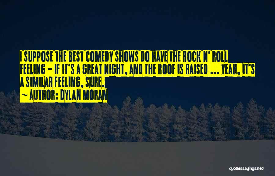 Dylan Moran Quotes: I Suppose The Best Comedy Shows Do Have The Rock N' Roll Feeling - If It's A Great Night, And