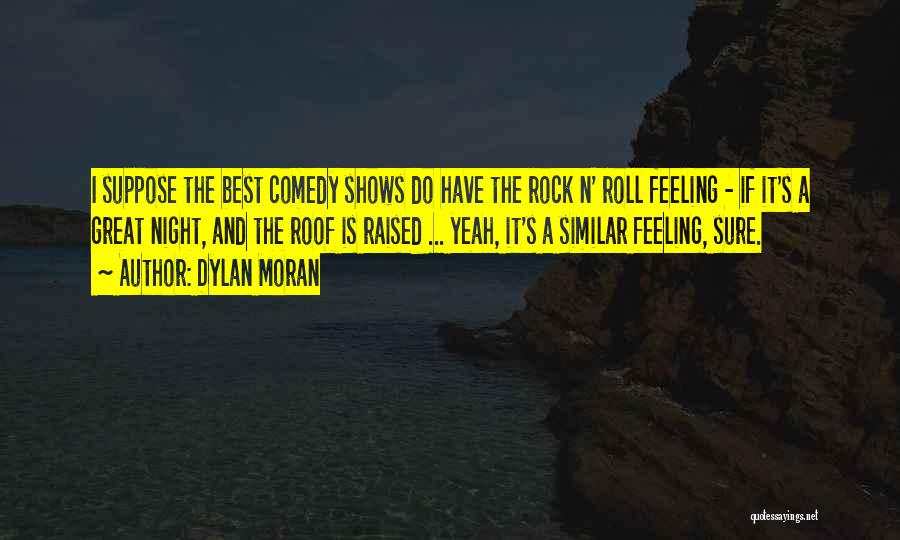 Dylan Moran Quotes: I Suppose The Best Comedy Shows Do Have The Rock N' Roll Feeling - If It's A Great Night, And