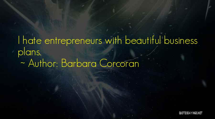 Barbara Corcoran Quotes: I Hate Entrepreneurs With Beautiful Business Plans.