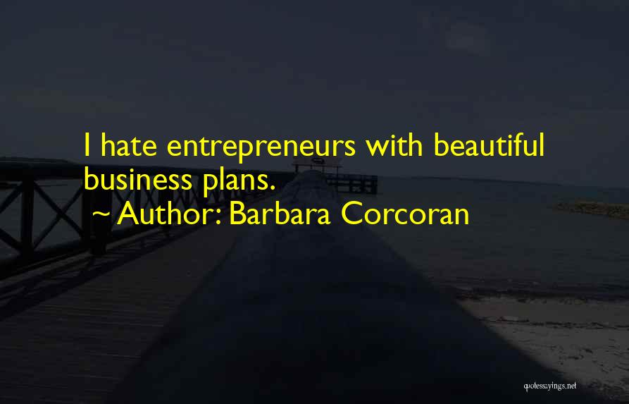 Barbara Corcoran Quotes: I Hate Entrepreneurs With Beautiful Business Plans.