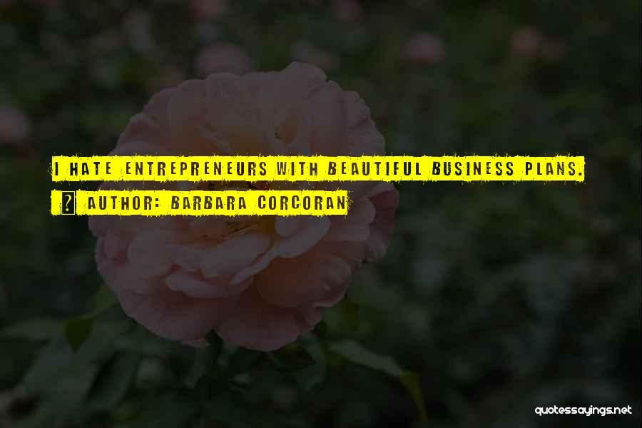 Barbara Corcoran Quotes: I Hate Entrepreneurs With Beautiful Business Plans.