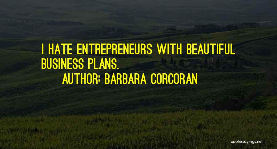 Barbara Corcoran Quotes: I Hate Entrepreneurs With Beautiful Business Plans.