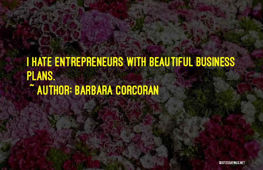 Barbara Corcoran Quotes: I Hate Entrepreneurs With Beautiful Business Plans.