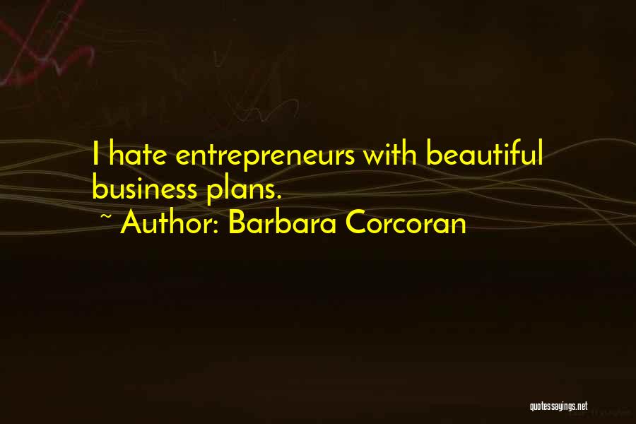 Barbara Corcoran Quotes: I Hate Entrepreneurs With Beautiful Business Plans.