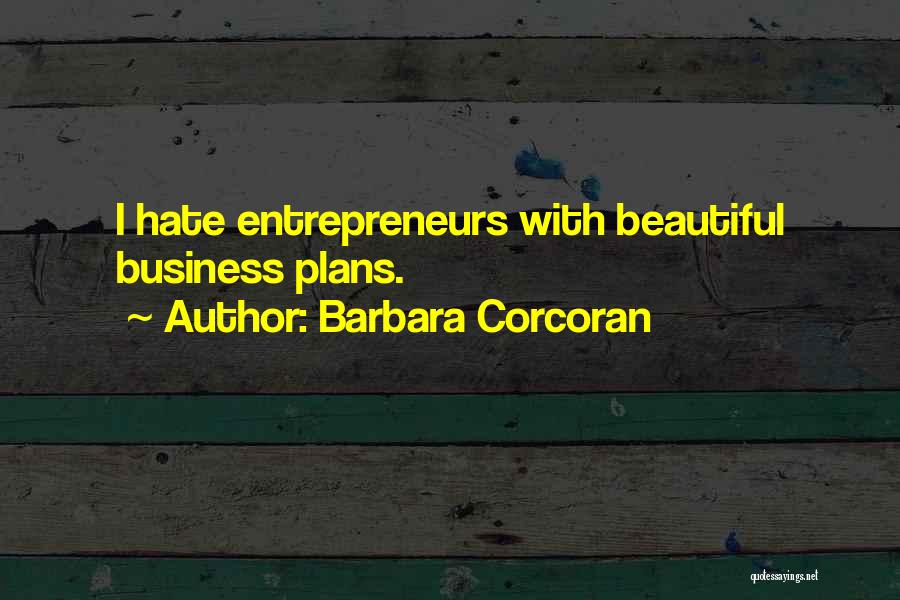 Barbara Corcoran Quotes: I Hate Entrepreneurs With Beautiful Business Plans.