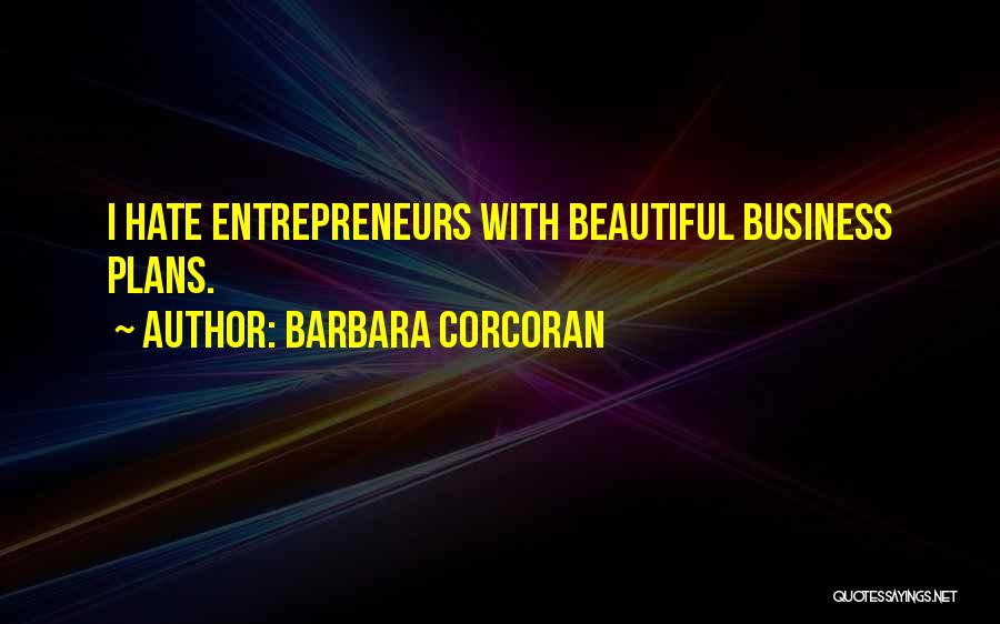 Barbara Corcoran Quotes: I Hate Entrepreneurs With Beautiful Business Plans.