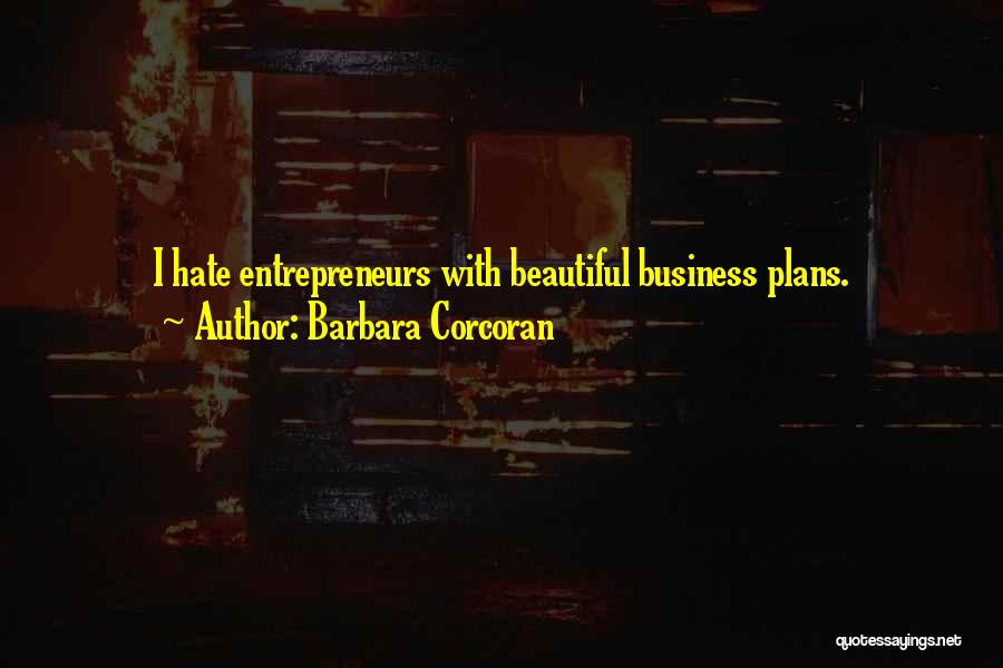 Barbara Corcoran Quotes: I Hate Entrepreneurs With Beautiful Business Plans.