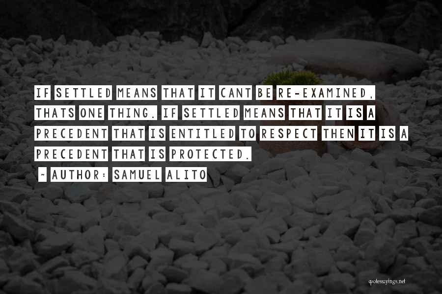 Samuel Alito Quotes: If Settled Means That It Cant Be Re-examined, Thats One Thing. If Settled Means That It Is A Precedent That