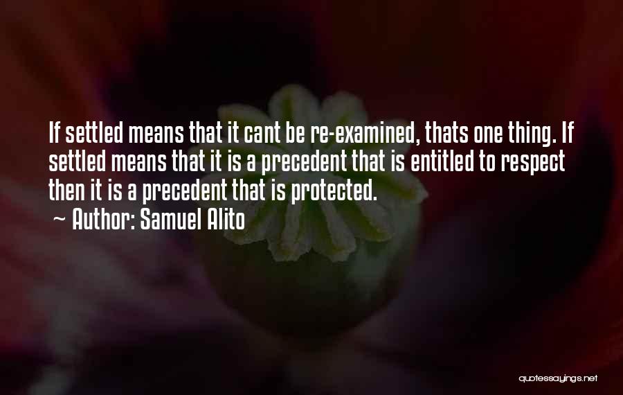 Samuel Alito Quotes: If Settled Means That It Cant Be Re-examined, Thats One Thing. If Settled Means That It Is A Precedent That