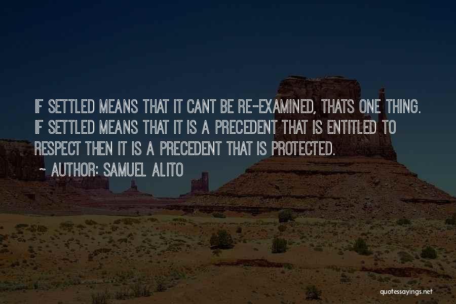 Samuel Alito Quotes: If Settled Means That It Cant Be Re-examined, Thats One Thing. If Settled Means That It Is A Precedent That