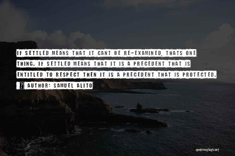 Samuel Alito Quotes: If Settled Means That It Cant Be Re-examined, Thats One Thing. If Settled Means That It Is A Precedent That