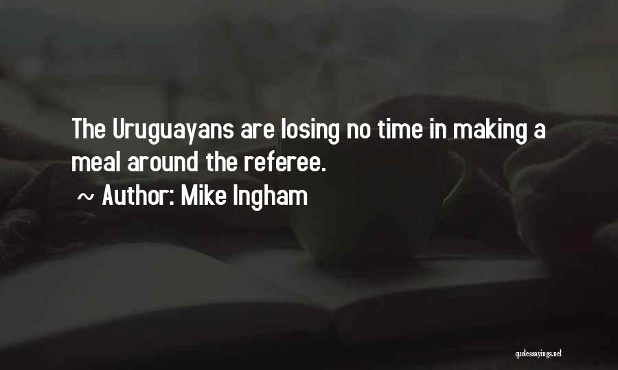 Mike Ingham Quotes: The Uruguayans Are Losing No Time In Making A Meal Around The Referee.