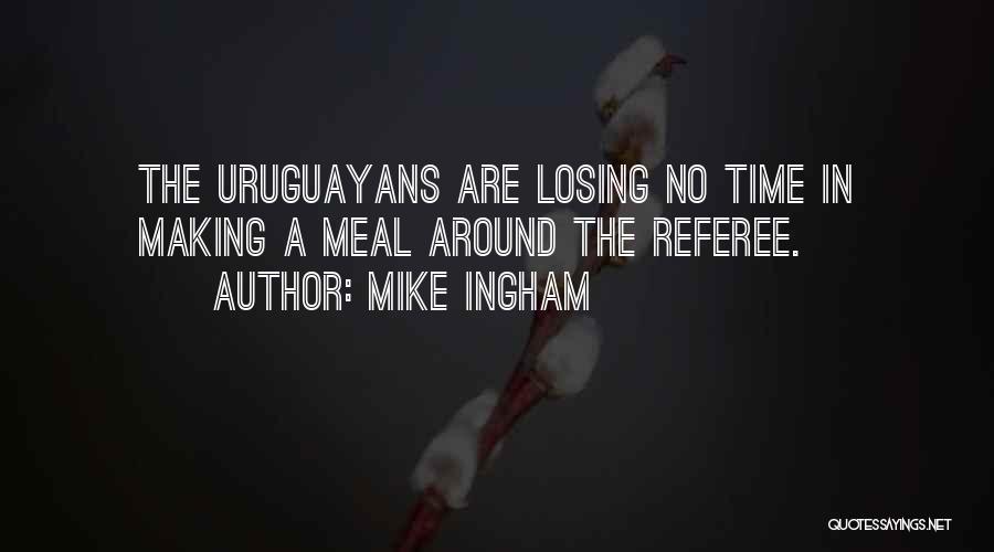 Mike Ingham Quotes: The Uruguayans Are Losing No Time In Making A Meal Around The Referee.