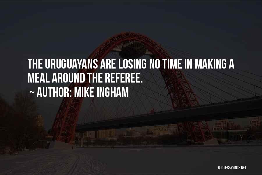 Mike Ingham Quotes: The Uruguayans Are Losing No Time In Making A Meal Around The Referee.