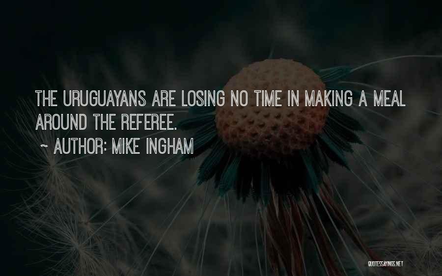 Mike Ingham Quotes: The Uruguayans Are Losing No Time In Making A Meal Around The Referee.