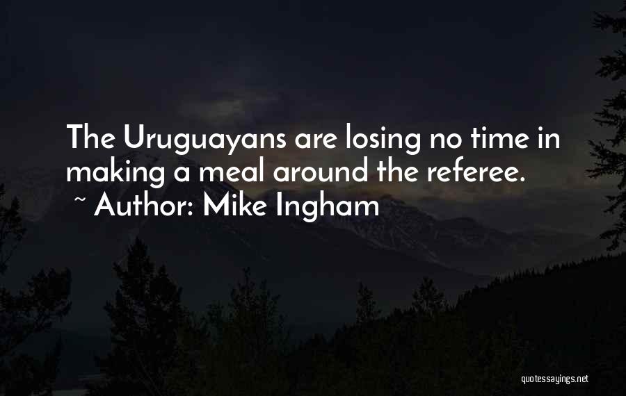 Mike Ingham Quotes: The Uruguayans Are Losing No Time In Making A Meal Around The Referee.