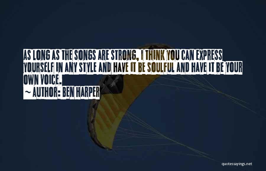 Ben Harper Quotes: As Long As The Songs Are Strong, I Think You Can Express Yourself In Any Style And Have It Be
