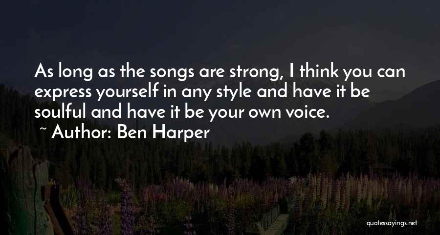 Ben Harper Quotes: As Long As The Songs Are Strong, I Think You Can Express Yourself In Any Style And Have It Be