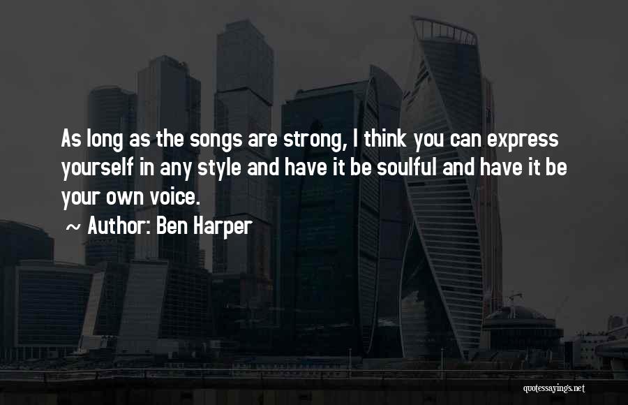 Ben Harper Quotes: As Long As The Songs Are Strong, I Think You Can Express Yourself In Any Style And Have It Be