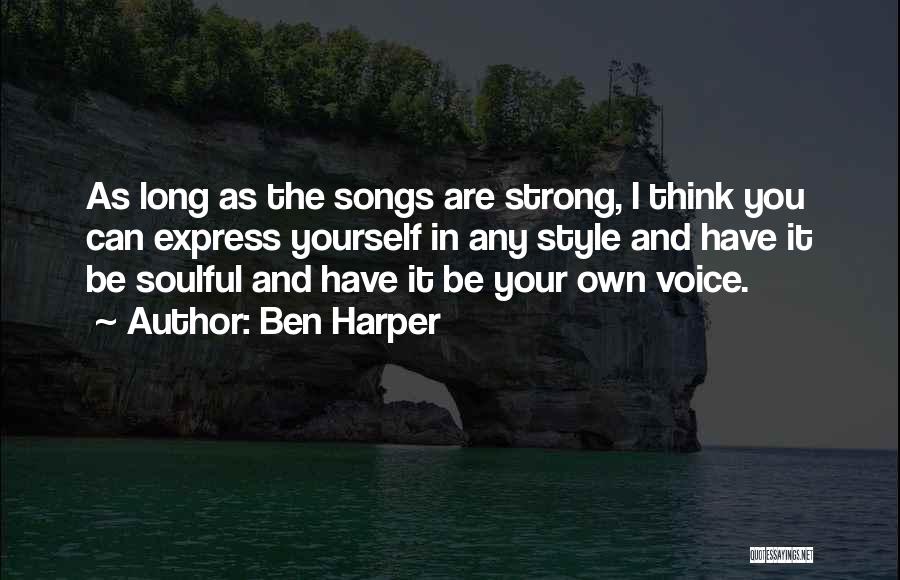 Ben Harper Quotes: As Long As The Songs Are Strong, I Think You Can Express Yourself In Any Style And Have It Be