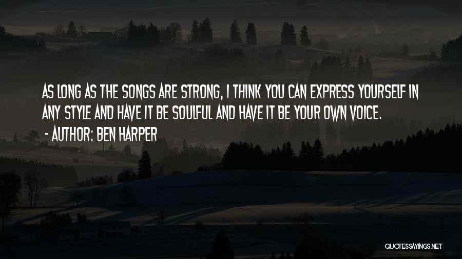 Ben Harper Quotes: As Long As The Songs Are Strong, I Think You Can Express Yourself In Any Style And Have It Be