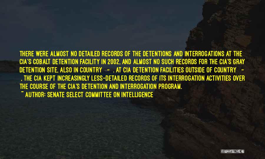 Senate Select Committee On Intelligence Quotes: There Were Almost No Detailed Records Of The Detentions And Interrogations At The Cia's Cobalt Detention Facility In 2002, And