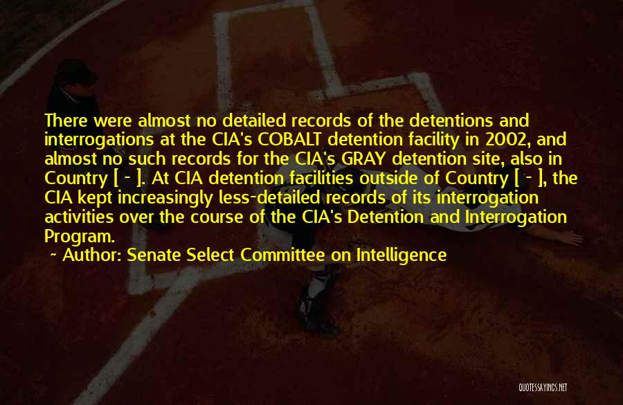 Senate Select Committee On Intelligence Quotes: There Were Almost No Detailed Records Of The Detentions And Interrogations At The Cia's Cobalt Detention Facility In 2002, And