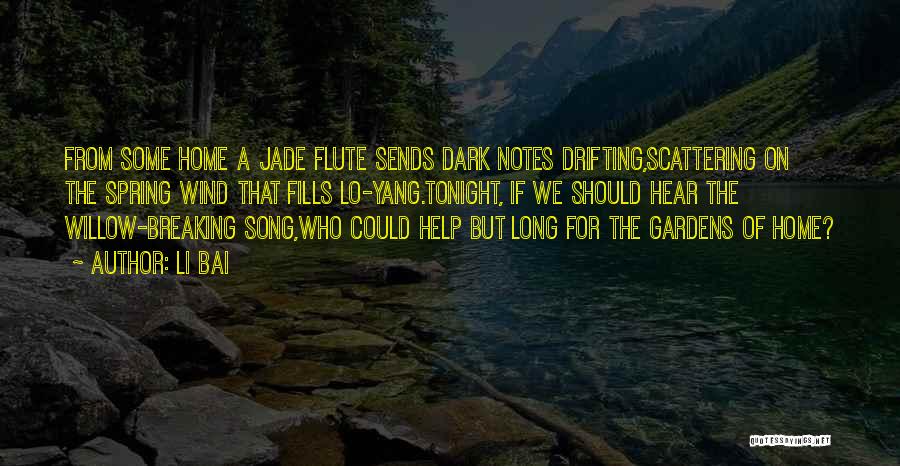 Li Bai Quotes: From Some Home A Jade Flute Sends Dark Notes Drifting,scattering On The Spring Wind That Fills Lo-yang.tonight, If We Should