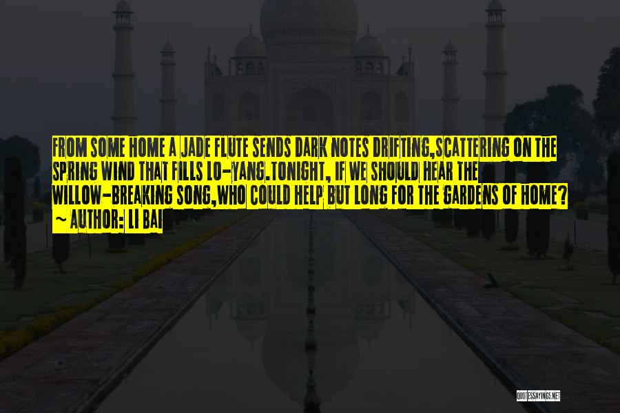 Li Bai Quotes: From Some Home A Jade Flute Sends Dark Notes Drifting,scattering On The Spring Wind That Fills Lo-yang.tonight, If We Should