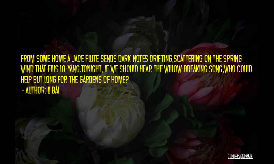 Li Bai Quotes: From Some Home A Jade Flute Sends Dark Notes Drifting,scattering On The Spring Wind That Fills Lo-yang.tonight, If We Should