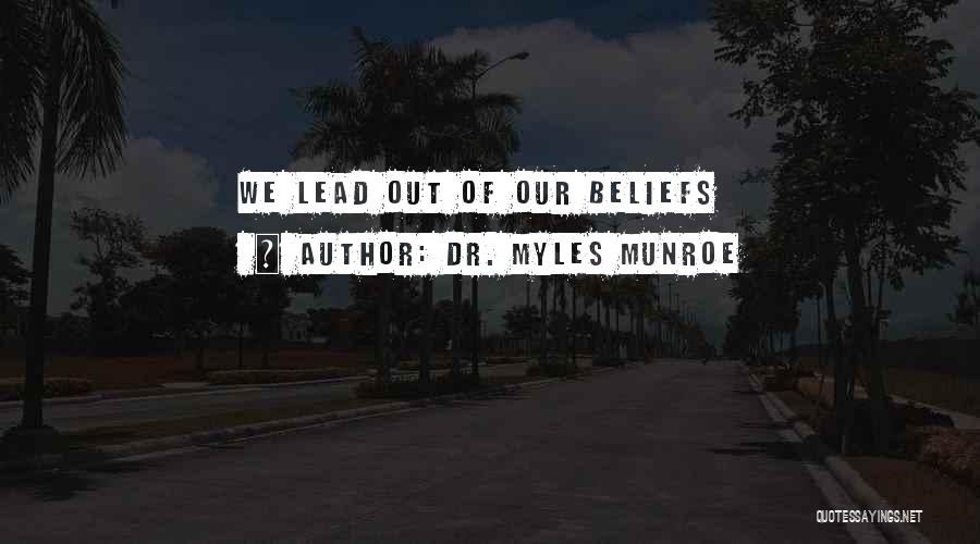 Dr. Myles Munroe Quotes: We Lead Out Of Our Beliefs