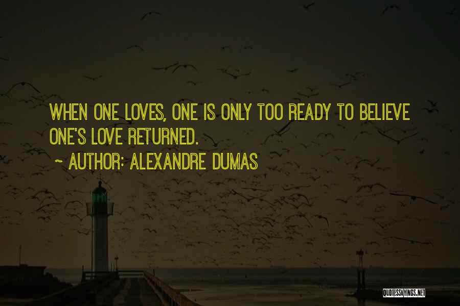 Alexandre Dumas Quotes: When One Loves, One Is Only Too Ready To Believe One's Love Returned.