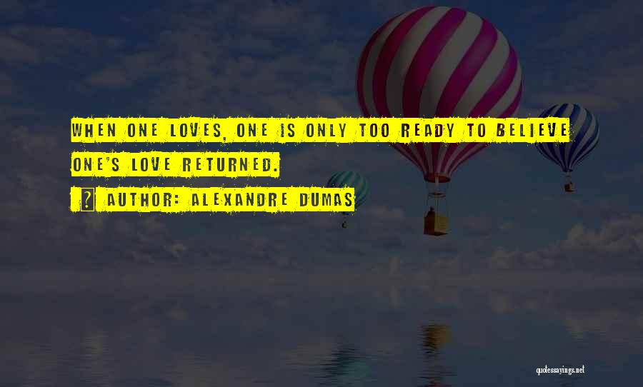 Alexandre Dumas Quotes: When One Loves, One Is Only Too Ready To Believe One's Love Returned.