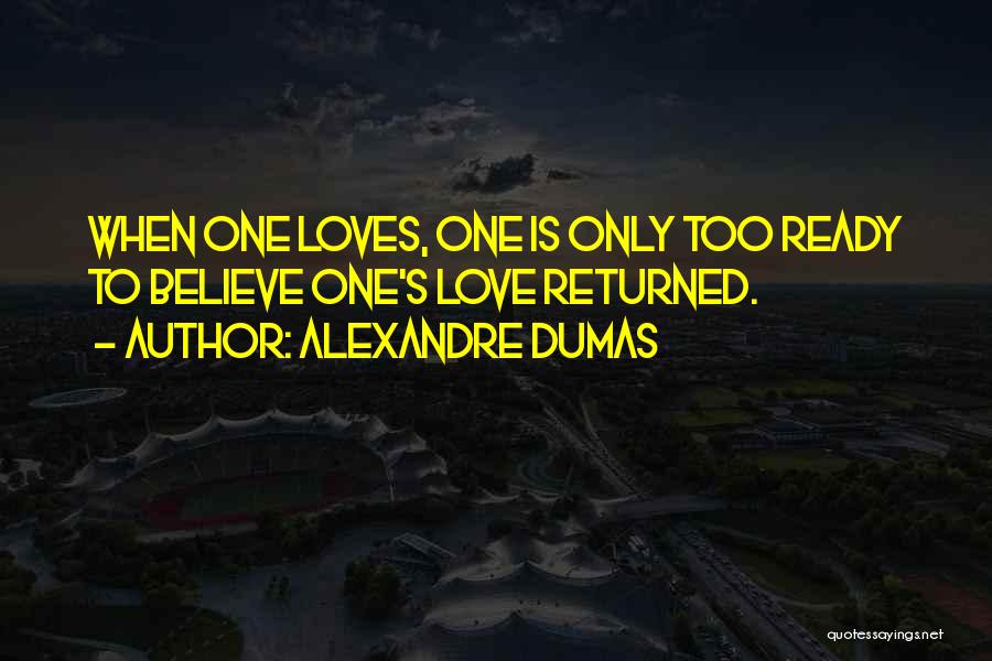 Alexandre Dumas Quotes: When One Loves, One Is Only Too Ready To Believe One's Love Returned.