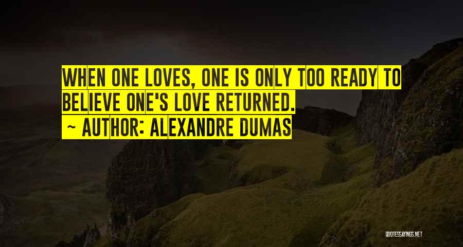 Alexandre Dumas Quotes: When One Loves, One Is Only Too Ready To Believe One's Love Returned.