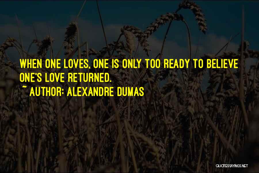 Alexandre Dumas Quotes: When One Loves, One Is Only Too Ready To Believe One's Love Returned.