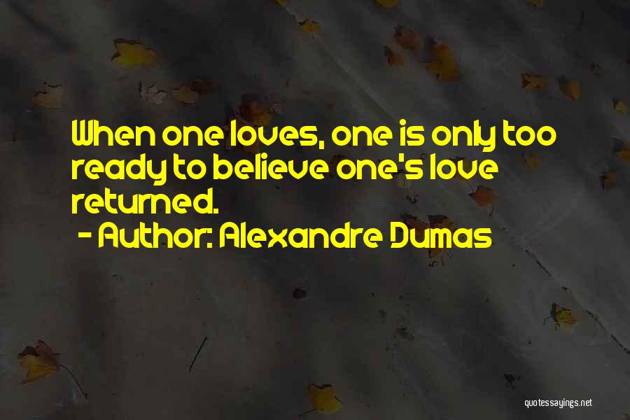 Alexandre Dumas Quotes: When One Loves, One Is Only Too Ready To Believe One's Love Returned.