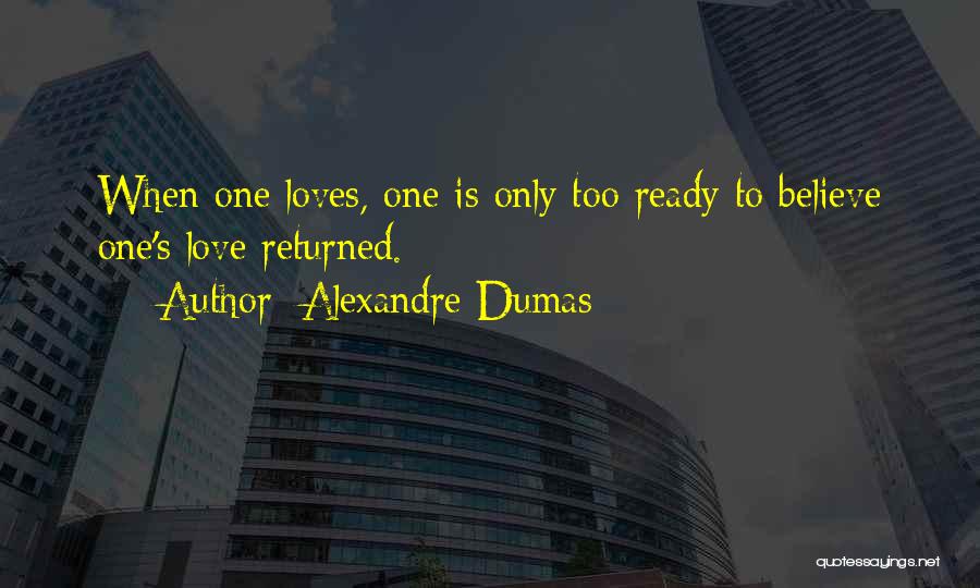 Alexandre Dumas Quotes: When One Loves, One Is Only Too Ready To Believe One's Love Returned.